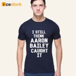 I Still Think Arron Bailey Caught It Shirt