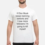 If Elon Musk Keeps Banning Sexbots And I Love Followers Shirt