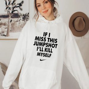 If I Miss This Jumpshot I’ll Kill Myself Shirt