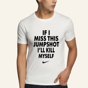 If I Miss This Jumpshot I’ll Kill Myself Shirt