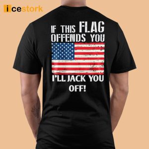 If This Flag Offends You I'll Jack You Off Shirt