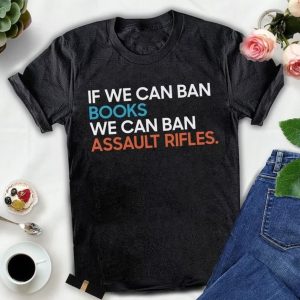 If We Can Ban Books We Can Ban Assault Rifles Shirt