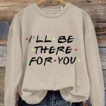 I’ll Be There For You Print Sweatshirt