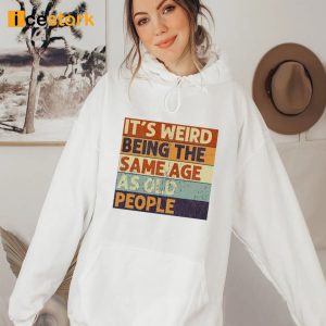 It's Weird Being The Same Age As Old People Shirt