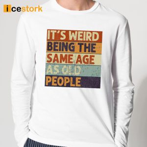 It's Weird Being The Same Age As Old People Shirt