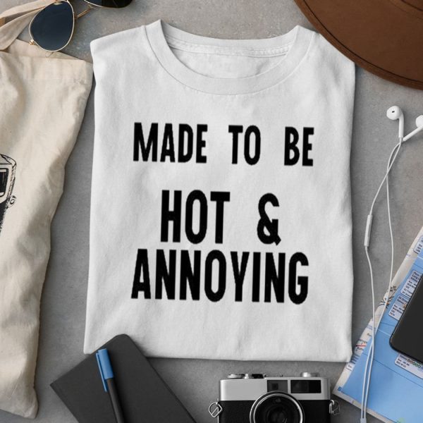 Made To Be Hot and Annoying Shirt