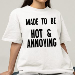 Made To Be Hot and Annoying Shirt