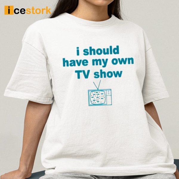 Miley Cyrus I Should Have My Own TV Show Shirt
