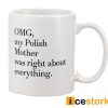 OMG My Polish Mother War Right About Everything Mug