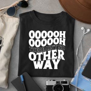 Oooooh There Ain't No Other Way Shirt