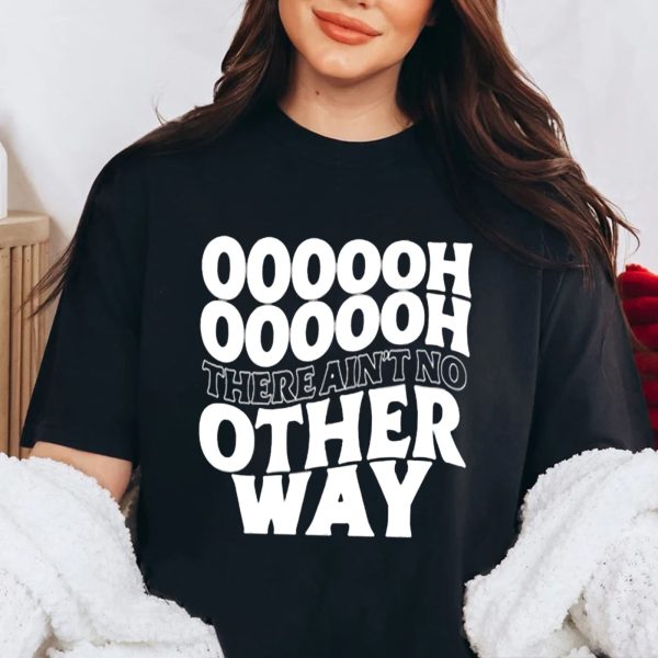 Oooooh There Ain’t No Other Way Shirt
