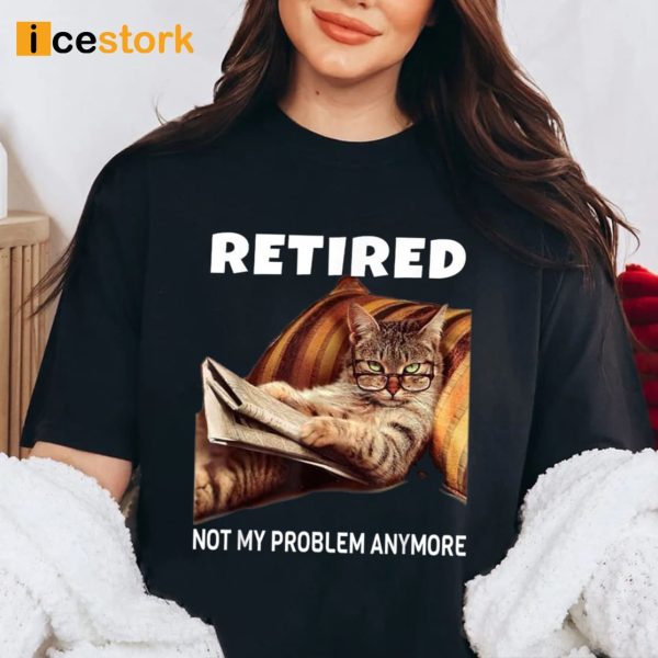 Retired Not My Problem Anymore Cat Shirt