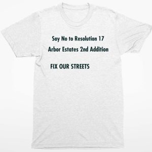 Say No to Resolution 17 Arbar Estates 2nd Addition Fix Out Streets T Shirt1