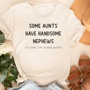 Some Aunts Have Handsome Nephews Shirt 2