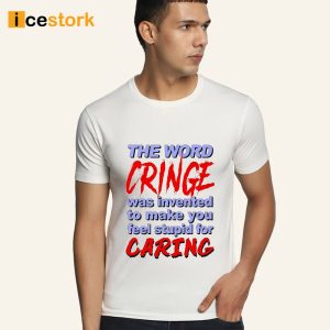 The Word Cringe Was Invented To Make You Feel Stupid For Caring Shirt