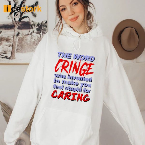 The Word Cringe Was Invented To Make You Feel Stupid For Caring Shirt