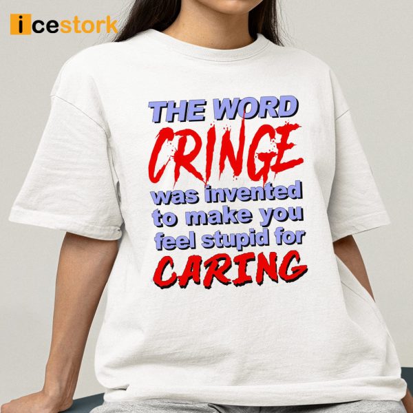 The Word Cringe Was Invented To Make You Feel Stupid For Caring Shirt