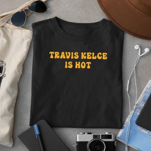 Travis Kelce Is Hot Shirt