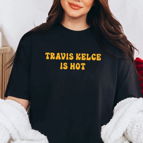 Travis Kelce Is Hot Shirt