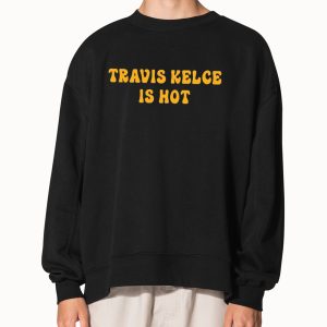 Travis Kelce Is Hot Shirt