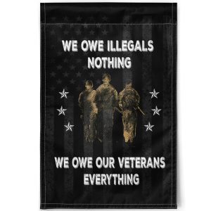 We Owe Illegals Nothing We Owe Our Veterans Everything Flag