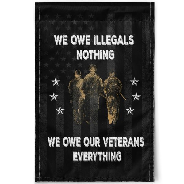 We Owe Illegals Nothing We Owe Our Veterans Everything Flag
