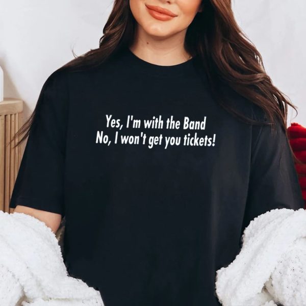 Yes I’m With The Band No I Won’t Get You Tickets Shirt