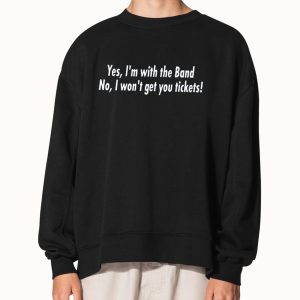 Yes Im With The Band No I Wont Get You Tickets Shirt