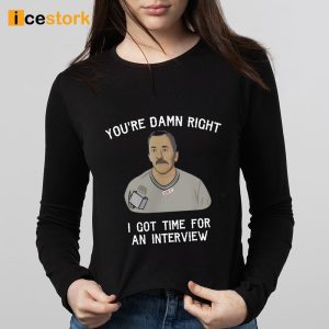 You're Damn Right I Got Time For An Interview Shirt