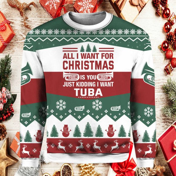 All I Want For Christmas Is you Just Kidding I Want Tuba Ugly Christmas Sweater