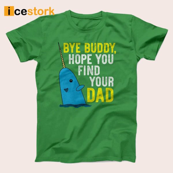 Bye Buddy Hope You Find Your Dad Shirt