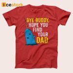 Bye Buddy Hope You Find Your Dad Shirt