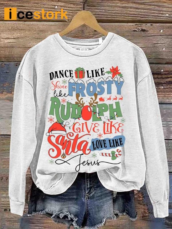 Dance Like Frosty Shine like Rudolph Give like Santa Love Like Jesus Sweatshirt