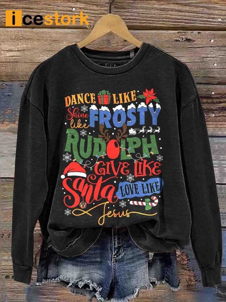 Dance Like Frosty Shine like Rudolph Give like Santa Love Like Jesus Sweatshirt