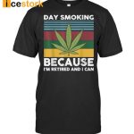 Day Smoking Because I’m Retired And I Can Weed Shirt