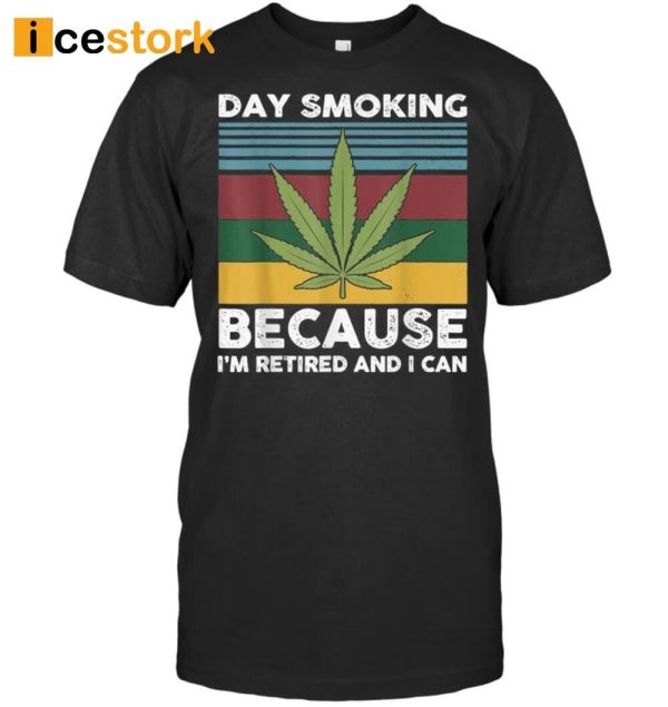 Day Smoking Because I’m Retired And I Can Weed Shirt