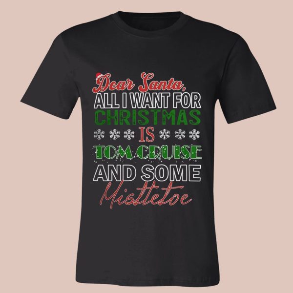 Dear Santa All I Want For Christmas Is Tom Cruise And Some Mistletoe Shirt