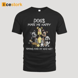 Dogs Make Me Happy Humans Make My Head Hurt Shirt