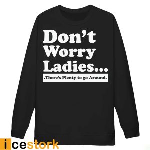 Don't Worry Ladies There's Plenty To Go Around Shirt2