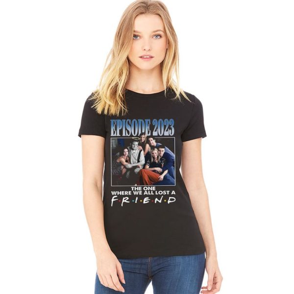 Episode 2023 The One Where We All Lost A Friend Shirt