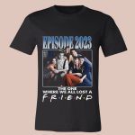 Episode 2023 The One Where We All Lost A Friend Shirt