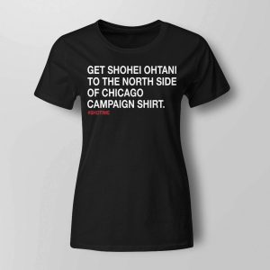 Get Shohei Ohtani To The North Side Of Chicago Campaign Shirt1