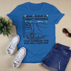 How I Sleep At Night Knowing Someday The Sun Will Explode Shirt2