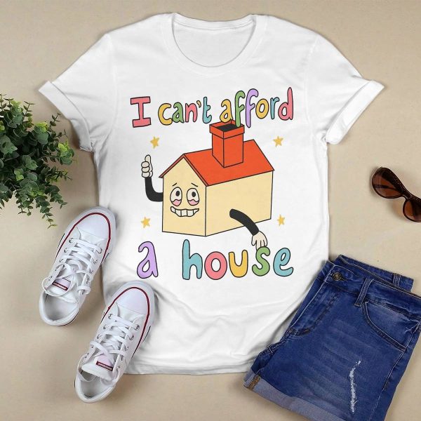 I Can’t Afford A House Shirt