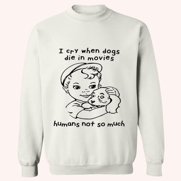 I Cry When Dogs Die In Movies Humans Not So Much Shirt