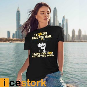 I Fucking Love You Man I Love The Shit Out Of You Man Shirt1