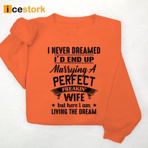 I Never Dreamed I'd End Up Marrying A Perfect Freakin Wife But Here I Am Living The Dream Shirt 2