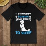 I Support Putting Animal Abusers To Sleep Shirt