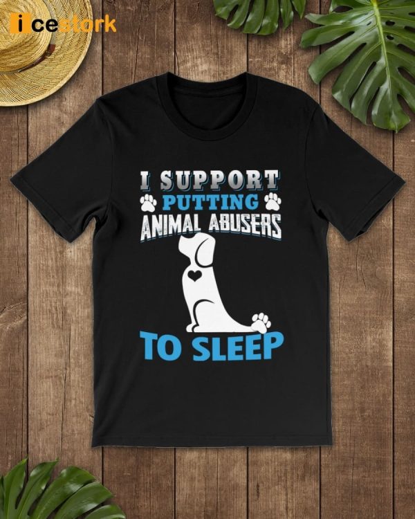 I Support Putting Animal Abusers To Sleep Shirt