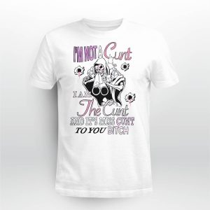 I'm Not A Cunt I Am The Cunt And It's Miss Cunt To You Bitch Shirt